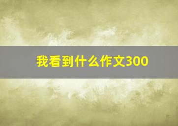 我看到什么作文300