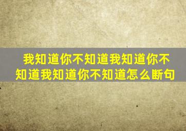 我知道你不知道我知道你不知道我知道你不知道怎么断句