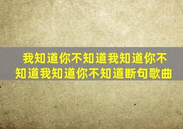 我知道你不知道我知道你不知道我知道你不知道断句歌曲