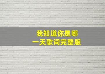 我知道你是哪一天歌词完整版