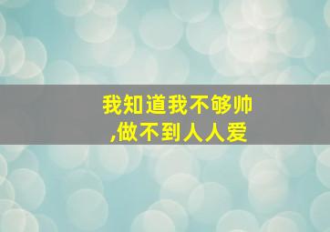 我知道我不够帅,做不到人人爱