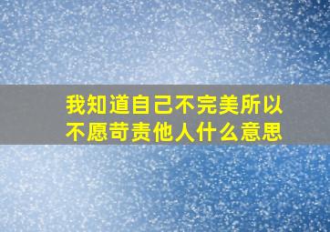 我知道自己不完美所以不愿苛责他人什么意思