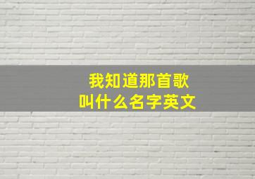 我知道那首歌叫什么名字英文