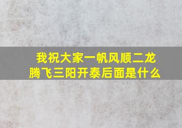 我祝大家一帆风顺二龙腾飞三阳开泰后面是什么