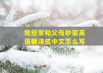 我经常和父母吵架英语翻译成中文怎么写