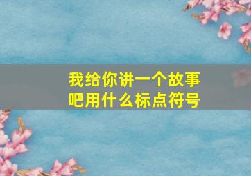 我给你讲一个故事吧用什么标点符号