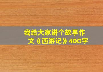 我给大家讲个故事作文《西游记》40O字