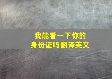 我能看一下你的身份证吗翻译英文