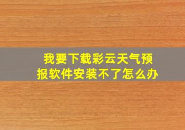 我要下载彩云天气预报软件安装不了怎么办