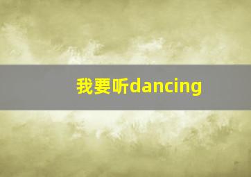 我要听dancing