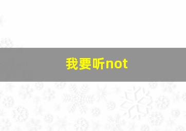 我要听not