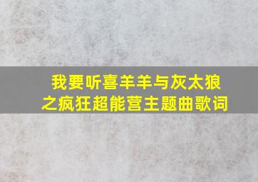 我要听喜羊羊与灰太狼之疯狂超能营主题曲歌词