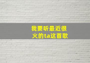 我要听最近很火的ta这首歌