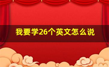 我要学26个英文怎么说