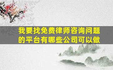 我要找免费律师咨询问题的平台有哪些公司可以做