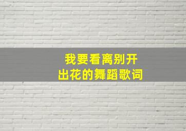 我要看离别开出花的舞蹈歌词