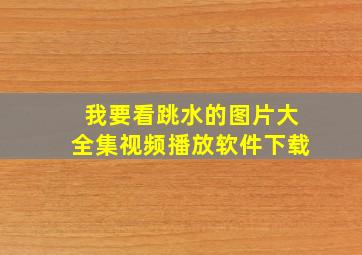 我要看跳水的图片大全集视频播放软件下载