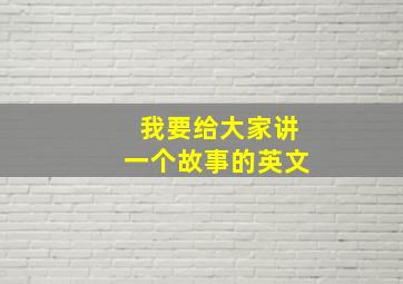 我要给大家讲一个故事的英文