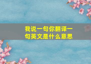 我说一句你翻译一句英文是什么意思