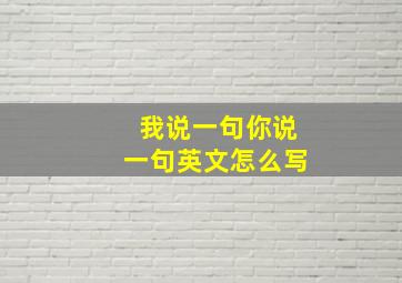 我说一句你说一句英文怎么写