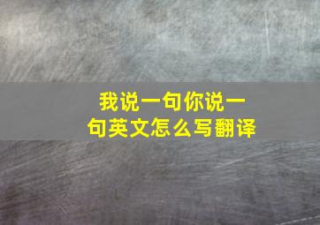 我说一句你说一句英文怎么写翻译