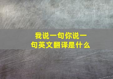 我说一句你说一句英文翻译是什么