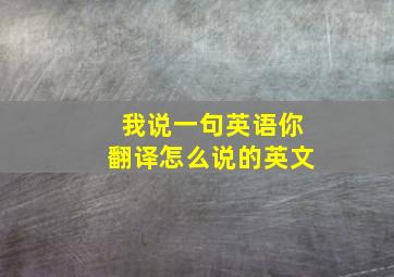 我说一句英语你翻译怎么说的英文