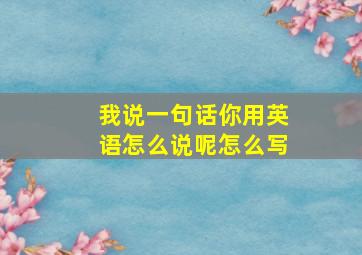 我说一句话你用英语怎么说呢怎么写