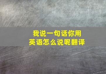 我说一句话你用英语怎么说呢翻译