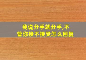 我说分手就分手,不管你接不接受怎么回复