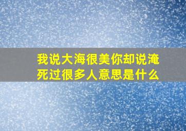 我说大海很美你却说淹死过很多人意思是什么