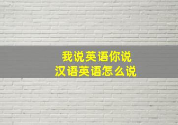 我说英语你说汉语英语怎么说