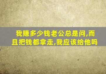 我赚多少钱老公总是问,而且把钱都拿走,我应该给他吗