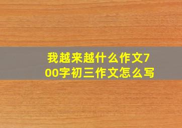 我越来越什么作文700字初三作文怎么写