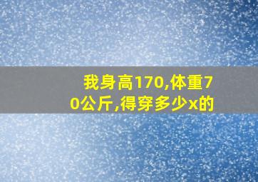 我身高170,体重70公斤,得穿多少x的