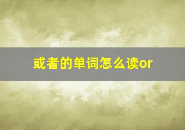 或者的单词怎么读or