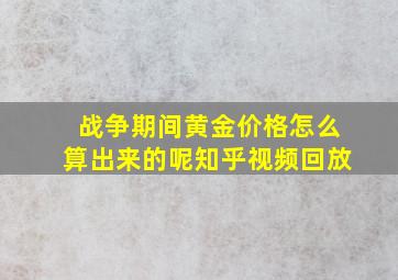 战争期间黄金价格怎么算出来的呢知乎视频回放