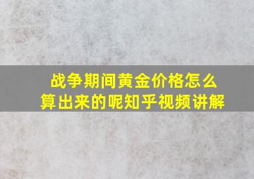 战争期间黄金价格怎么算出来的呢知乎视频讲解