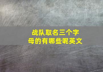 战队取名三个字母的有哪些呢英文