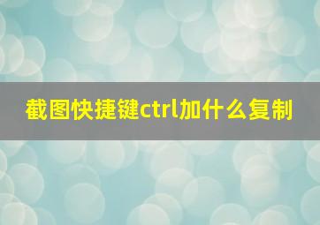 截图快捷键ctrl加什么复制