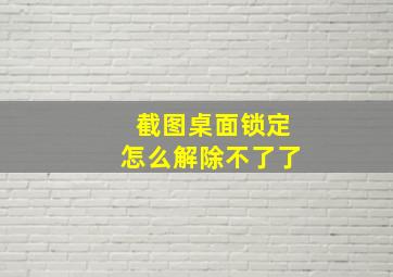 截图桌面锁定怎么解除不了了