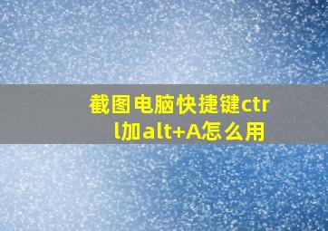 截图电脑快捷键ctrl加alt+A怎么用