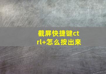 截屏快捷键ctrl+怎么按出来