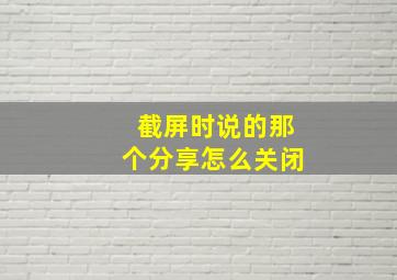 截屏时说的那个分享怎么关闭