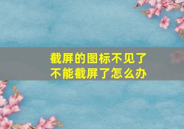 截屏的图标不见了不能截屏了怎么办