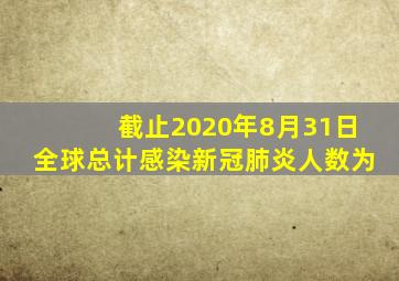 截止2020年8月31日全球总计感染新冠肺炎人数为