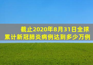 截止2020年8月31日全球累计新冠肺炎病例达到多少万例