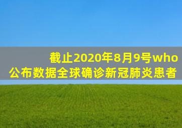 截止2020年8月9号who公布数据全球确诊新冠肺炎患者