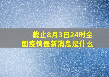 截止8月3日24时全国疫情最新消息是什么