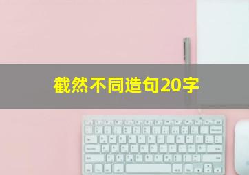 截然不同造句20字